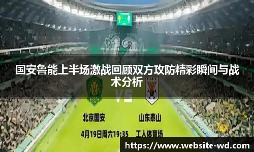 国安鲁能上半场激战回顾双方攻防精彩瞬间与战术分析